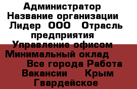 Администратор › Название организации ­ Лидер, ООО › Отрасль предприятия ­ Управление офисом › Минимальный оклад ­ 20 000 - Все города Работа » Вакансии   . Крым,Гвардейское